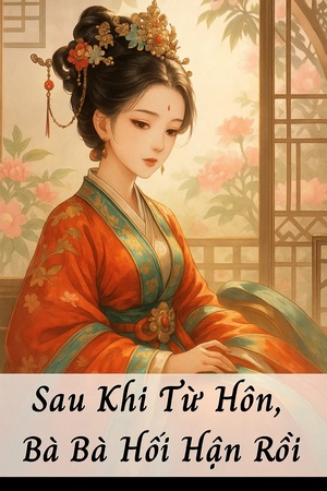 Sau Khi Từ Hôn, Bà Bà Hối Hận Rồi