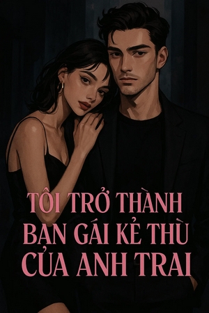 Tôi Trở Thành Bạn Gái Kẻ Thù Của Anh Trai