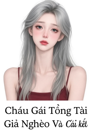 Cháu Gái Tổng Tài Giả Nghèo Và Cái Kết