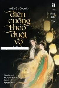 Thế Tử Cố Chấp Điên Cuồng Theo Đuổi Vợ